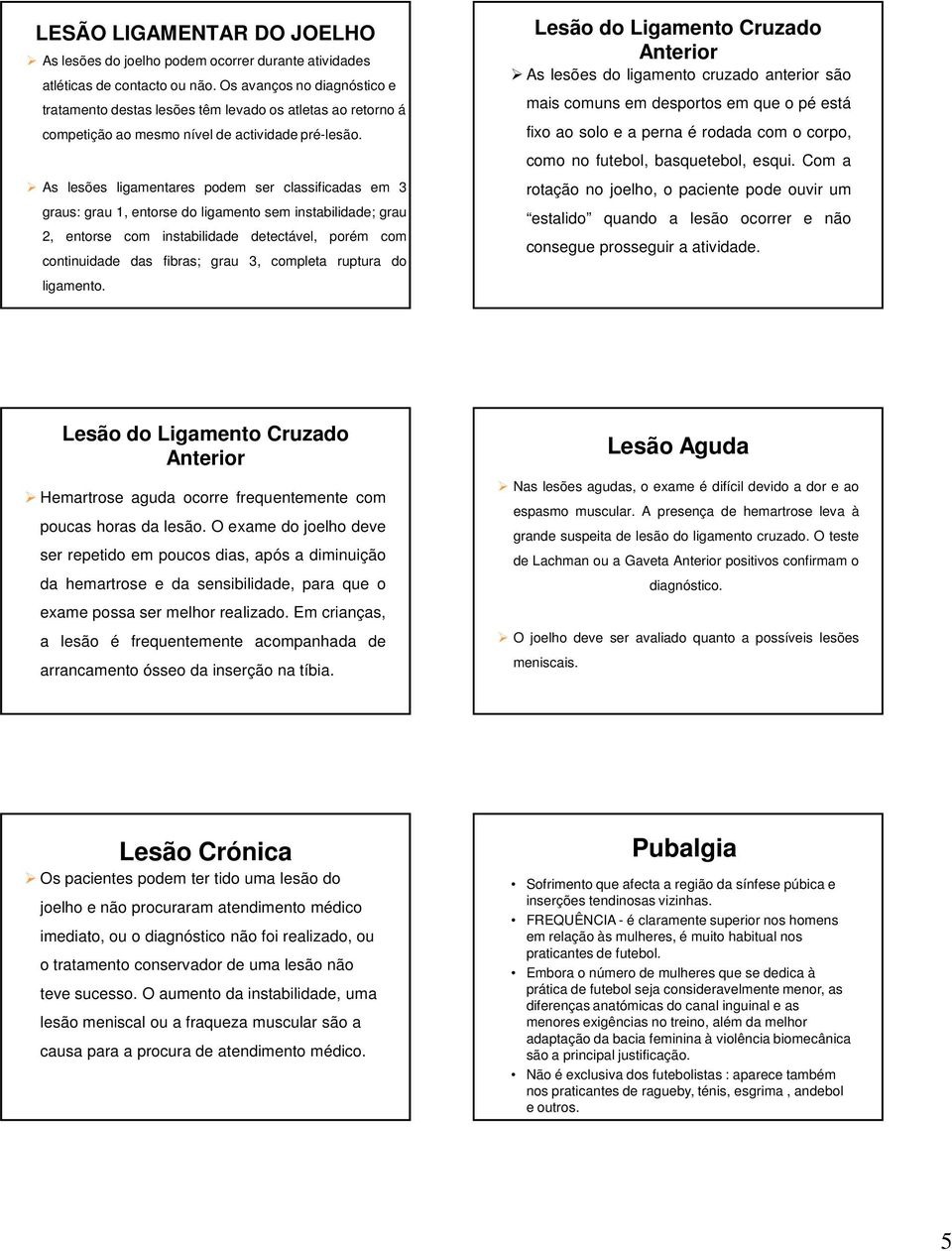 As lesões ligamentares podem ser classificadas em 3 graus: grau 1, entorse do ligamento sem instabilidade; grau 2, entorse com instabilidade detectável, porém com continuidade das fibras; grau 3,