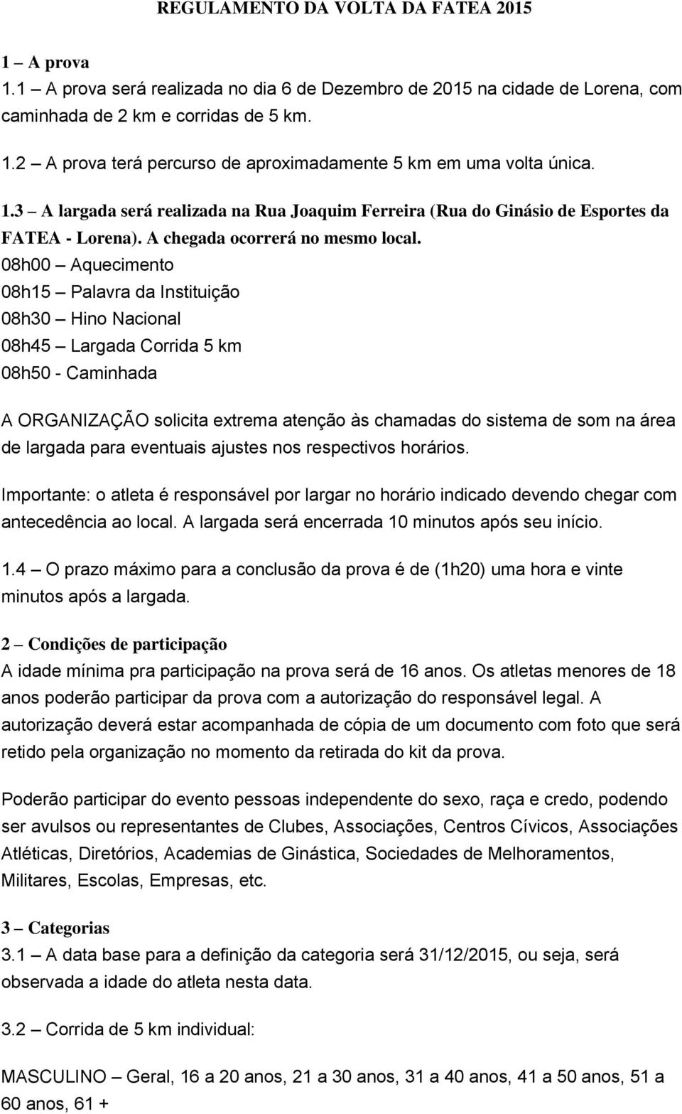 08h00 Aquecimento 08h15 Palavra da Instituição 08h30 Hino Nacional 08h45 Largada Corrida 5 km 08h50 - Caminhada A ORGANIZAÇÃO solicita extrema atenção às chamadas do sistema de som na área de largada