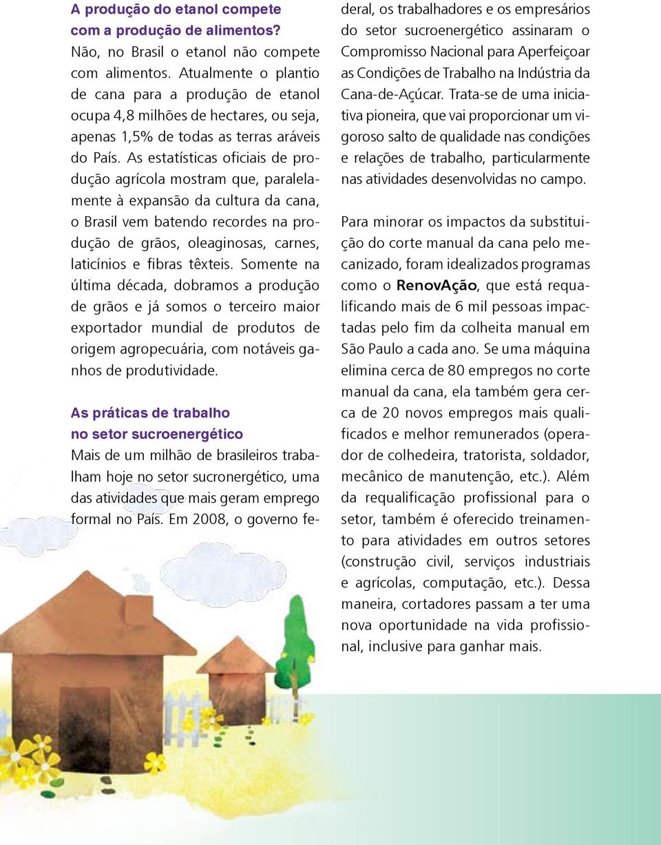 As estatísticas oficiais de produção agrícola mostram que, paralelamente à expansão da cultura da cana, o Brasil vem batendo recordes na produção de grãos, oleaginosas, carnes, laticínios e fibras