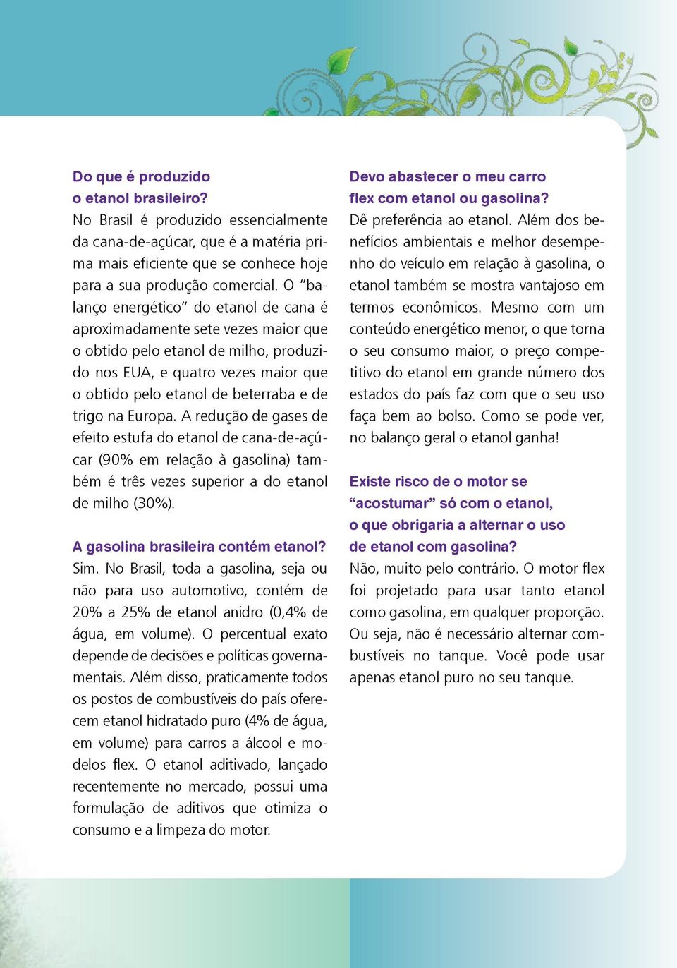 na Europa. A redução de gases de efeito estufa do etanol de cana-de-açúcar (90% em relação à gasolina) também é três vezes superior a do etanol de milho (30%). A gasolina brasileira contém etanol?