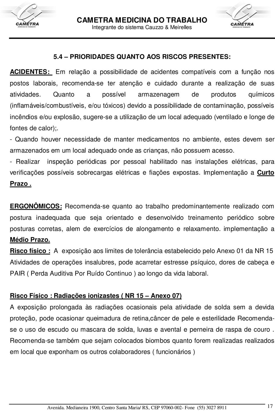 Quanto a possível armazenagem de produtos químicos (inflamáveis/combustíveis, e/ou tóxicos) devido a possibilidade de contaminação, possíveis incêndios e/ou explosão, sugere-se a utilização de um