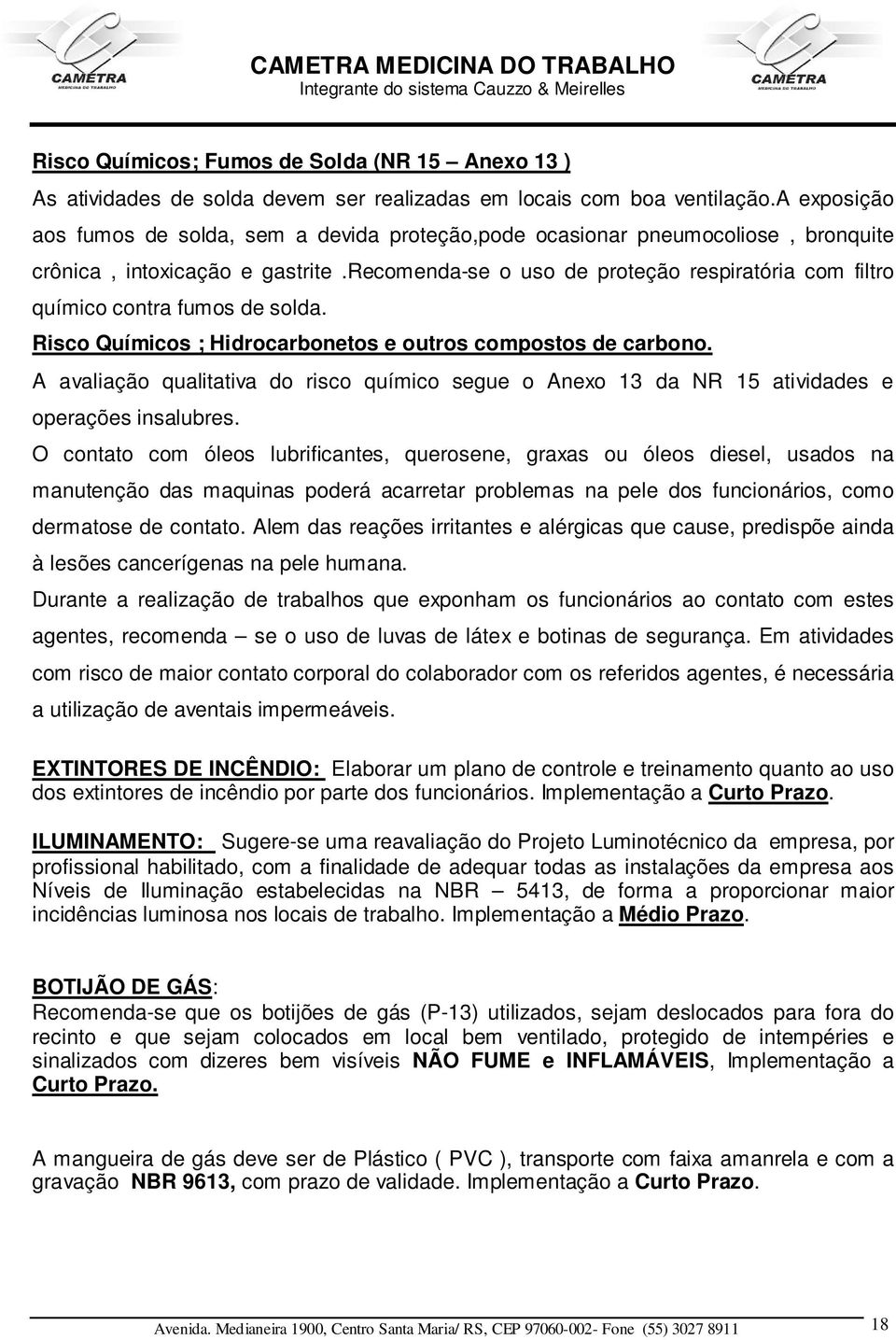 recomenda-se o uso de proteção respiratória com filtro químico contra fumos de solda. Risco Químicos ; Hidrocarbonetos e outros compostos de carbono.