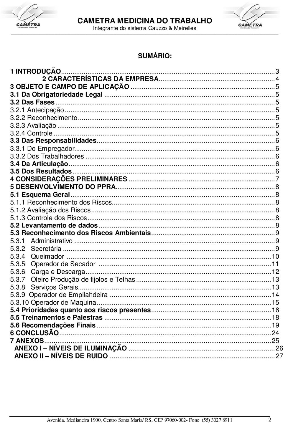 ..7 5 DESENVOLVIMENTO DO PPRA...8 5.1 Esquema Geral...8 5.1.1 Reconhecimento dos Riscos...8 5.1.2 Avaliação dos Riscos...8 5.1.3 Controle dos Riscos...8 5.2 Levantamento de dados...8 5.3 Reconhecimento dos Riscos Ambientais.