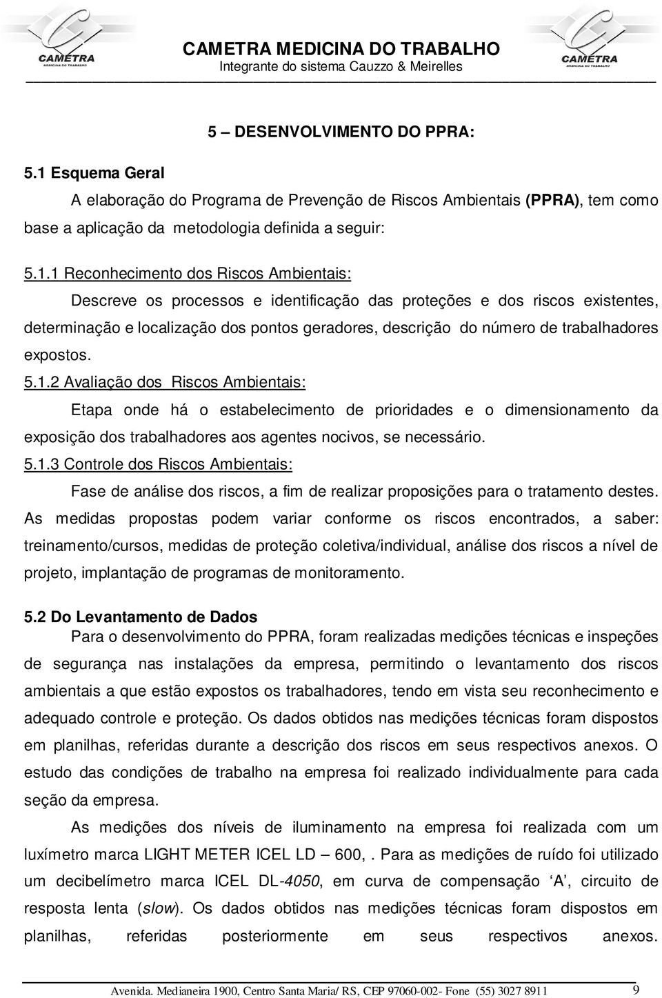 1 Reconhecimento dos Riscos Ambientais: Descreve os processos e identificação das proteções e dos riscos existentes, determinação e localização dos pontos geradores, descrição do número de