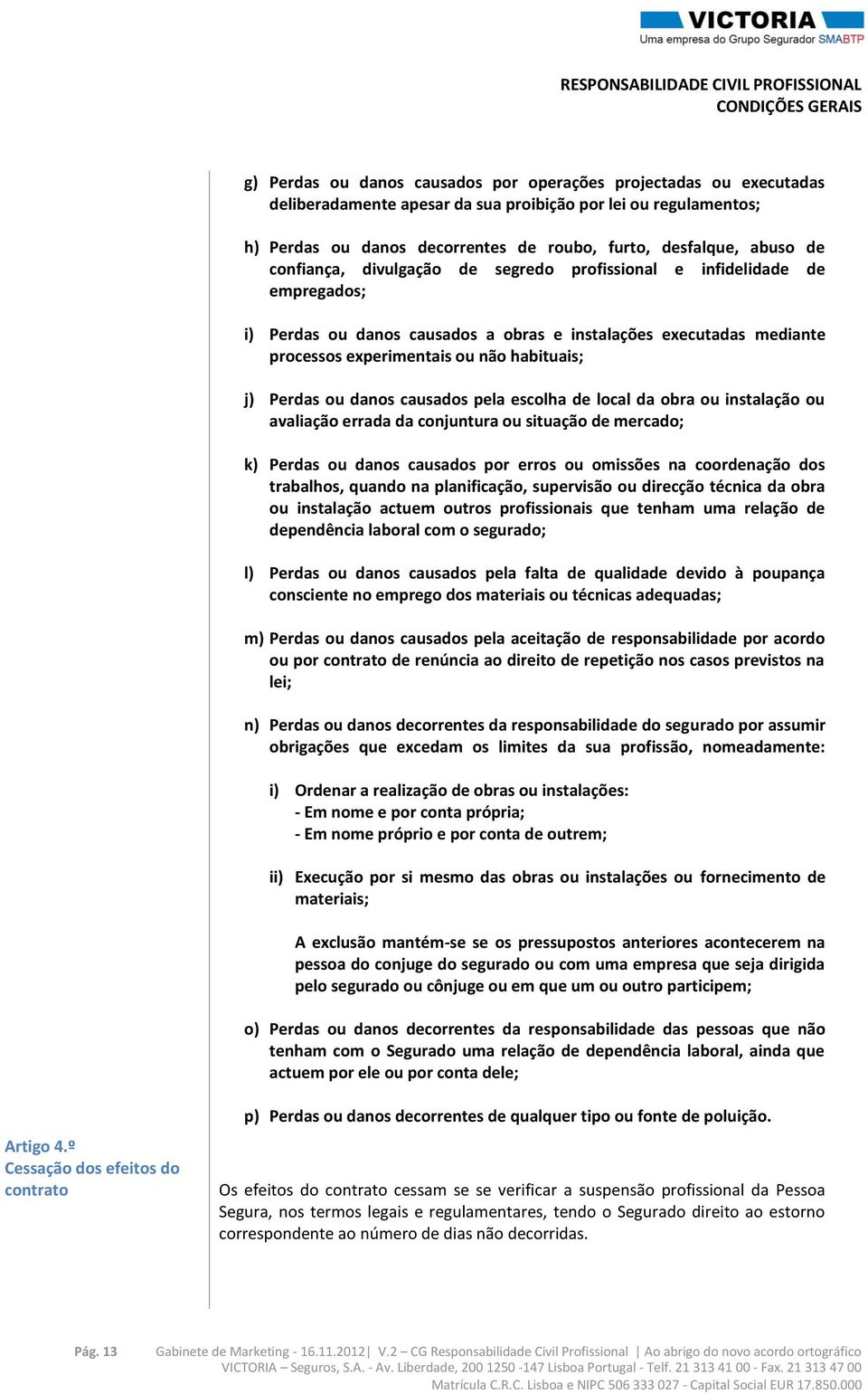 Perdas ou danos causados pela escolha de local da obra ou instalação ou avaliação errada da conjuntura ou situação de mercado; k) Perdas ou danos causados por erros ou omissões na coordenação dos