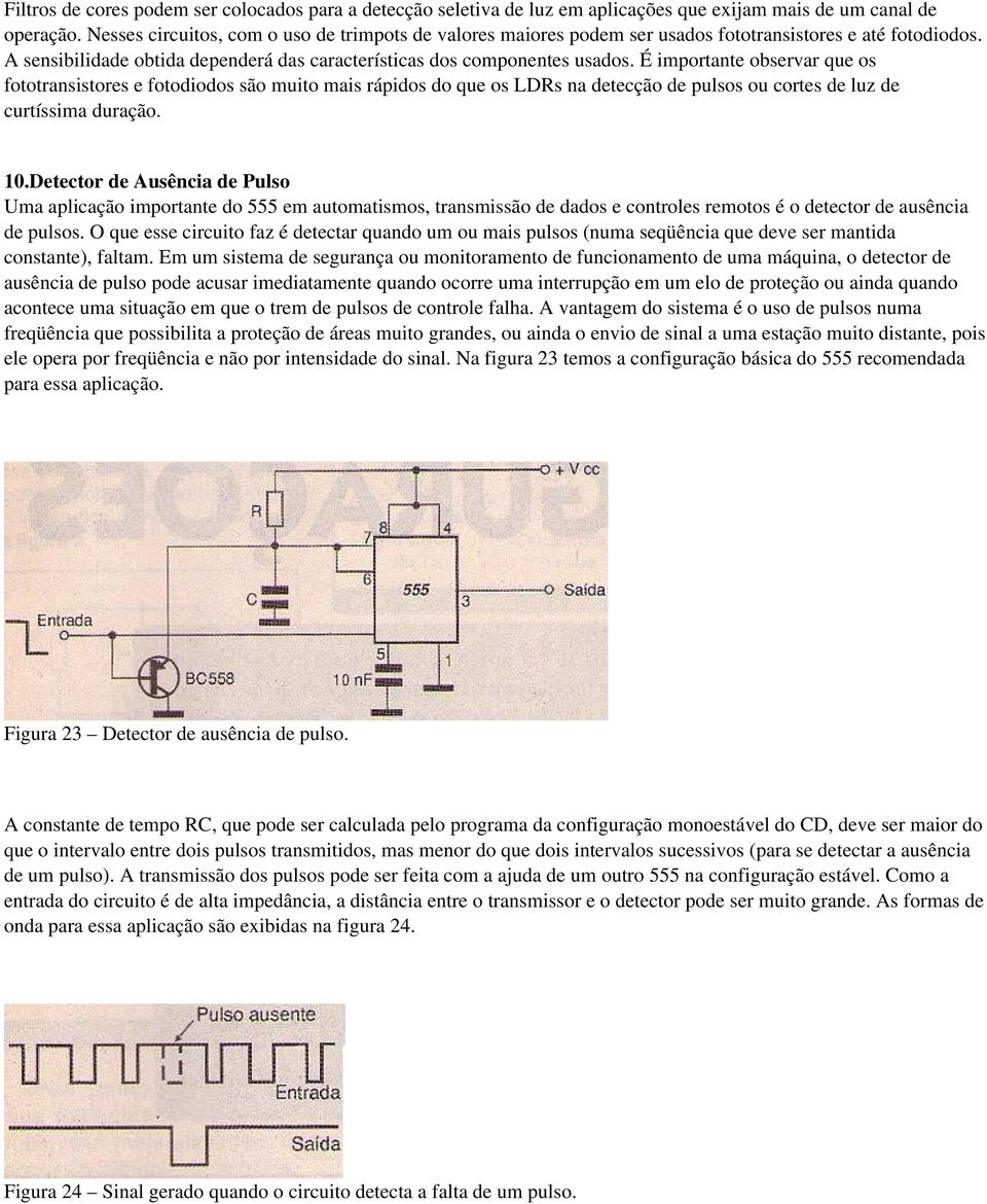 É importante observar que os fototransistores e fotodiodos são muito mais rápidos do que os LDRs na detecção de pulsos ou cortes de luz de curtíssima duração. 10.