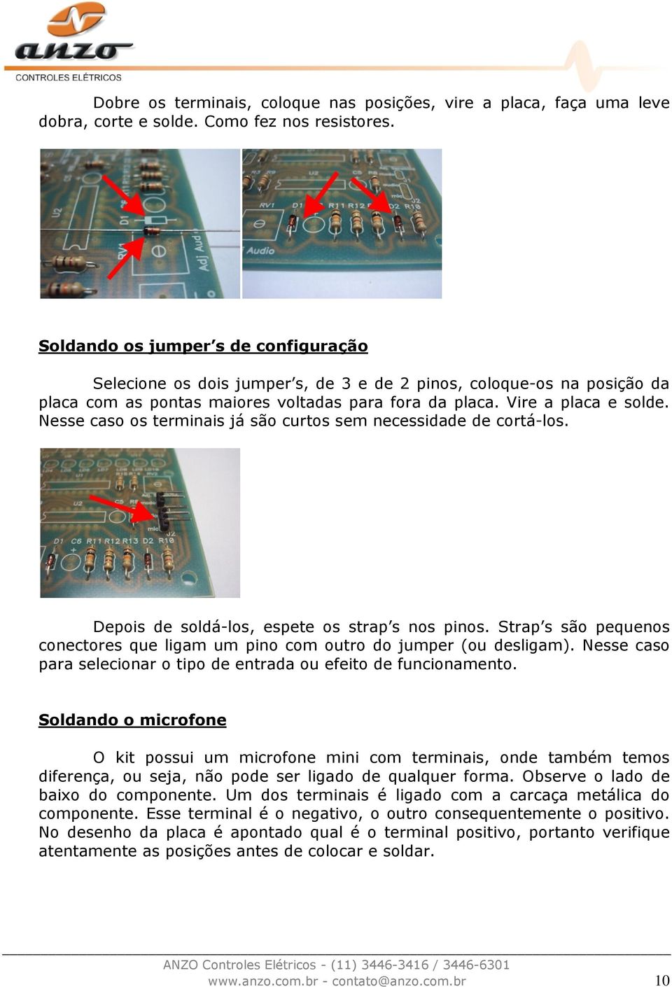 Nesse caso os terminais já são curtos sem necessidade de cortá-los. Depois de soldá-los, espete os strap s nos pinos.