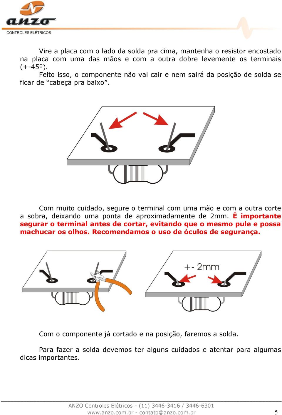 Com muito cuidado, segure o terminal com uma mão e com a outra corte a sobra, deixando uma ponta de aproximadamente de 2mm.