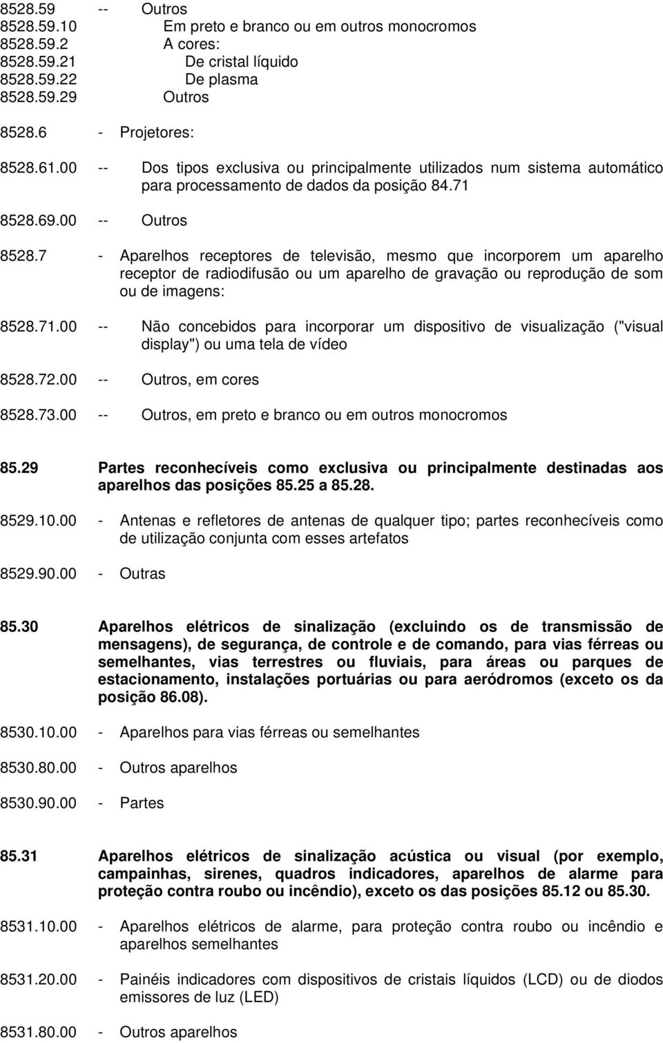 7 - Aparelhos receptores de televisão, mesmo que incorporem um aparelho receptor de radiodifusão ou um aparelho de gravação ou reprodução de som ou de imagens: 8528.71.