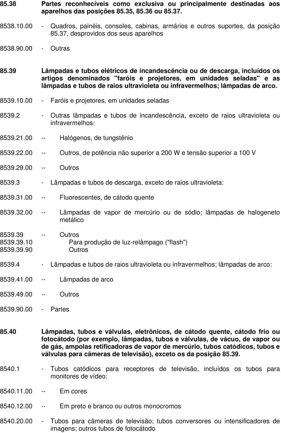 39 Lâmpadas e tubos elétricos de incandescência ou de descarga, incluídos os artigos denominados "faróis e projetores, em unidades seladas" e as lâmpadas e tubos de raios ultravioleta ou