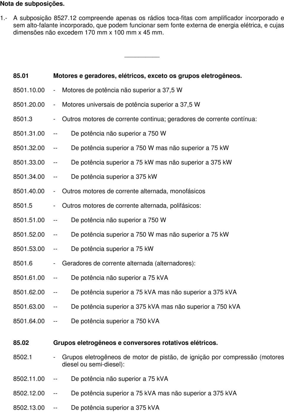 x 100 mm x 45 mm. 85.01 Motores e geradores, elétricos, exceto os grupos eletrogêneos. 8501.10.00 - Motores de potência não superior a 37,5 W 8501.20.