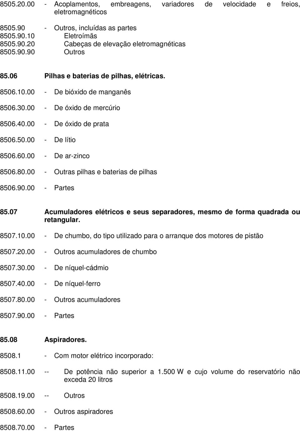 00 - De ar-zinco 8506.80.00 - Outras pilhas e baterias de pilhas 8506.90.00 - Partes 85.07 Acumuladores elétricos e seus separadores, mesmo de forma quadrada ou retangular. 8507.10.