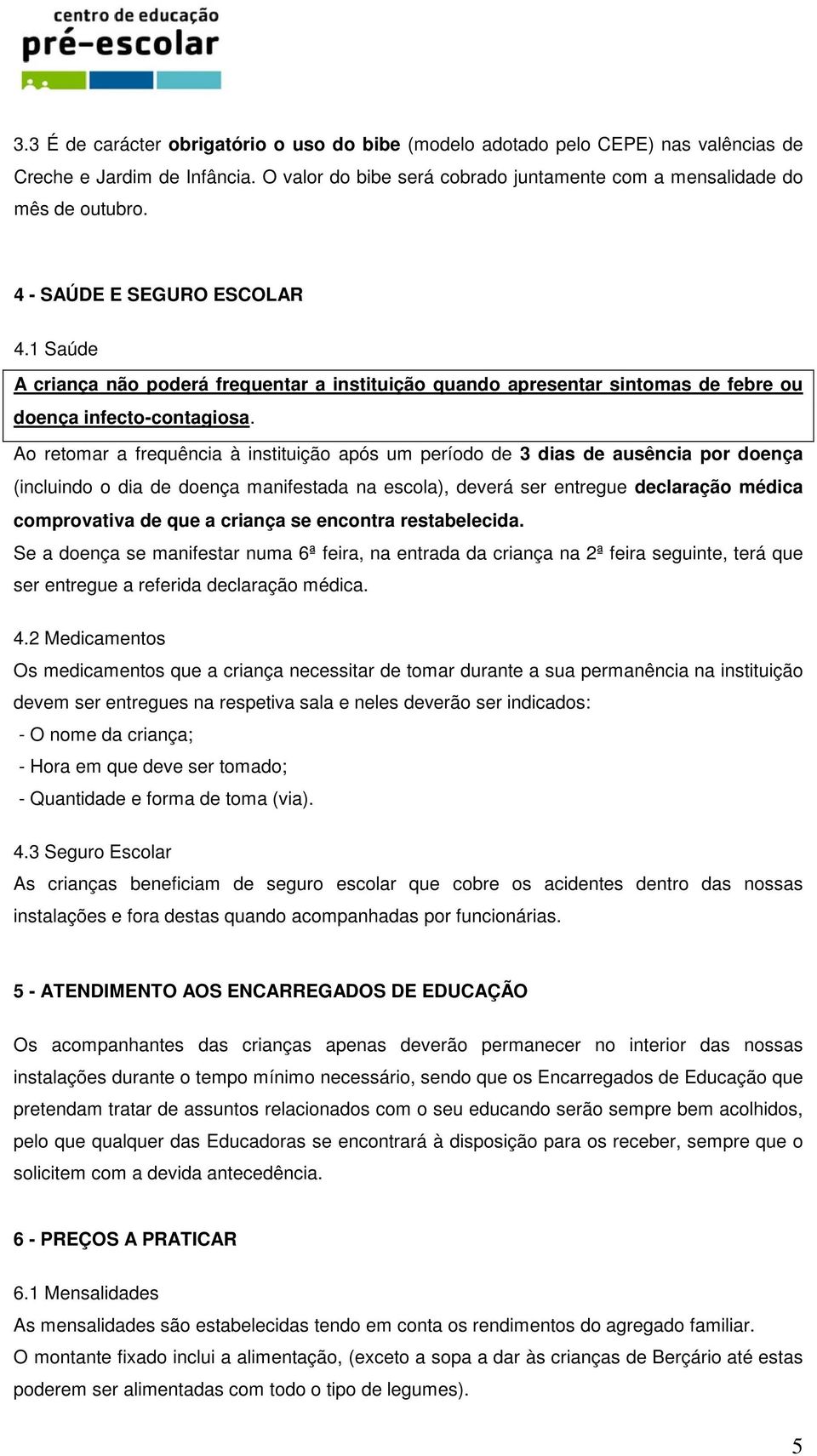 Ao retomar a frequência à instituição após um período de 3 dias de ausência por doença (incluindo o dia de doença manifestada na escola), deverá ser entregue declaração médica comprovativa de que a