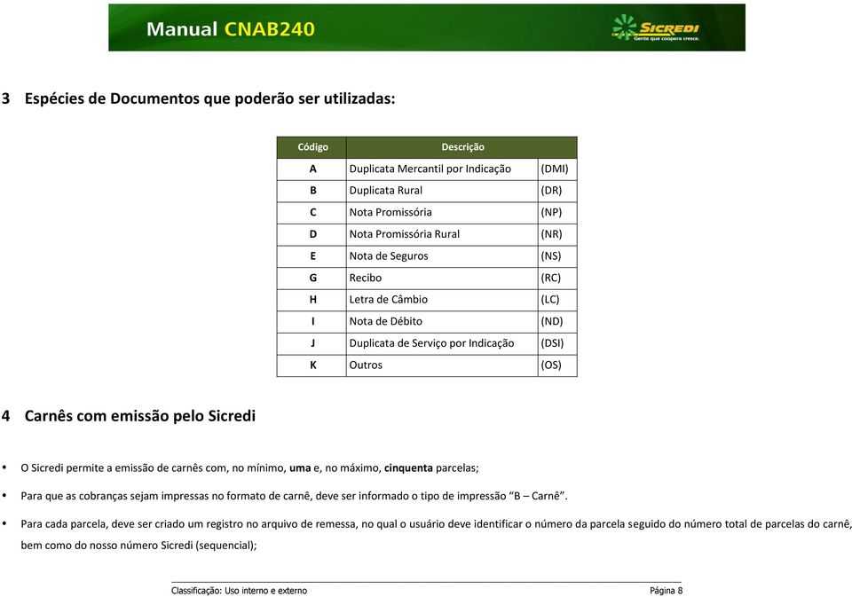 carnês com, no mínimo, uma e, no máximo, cinquenta parcelas; Para que as cobranças sejam impressas no formato de carnê, deve ser informado o tipo de impressão B Carnê.