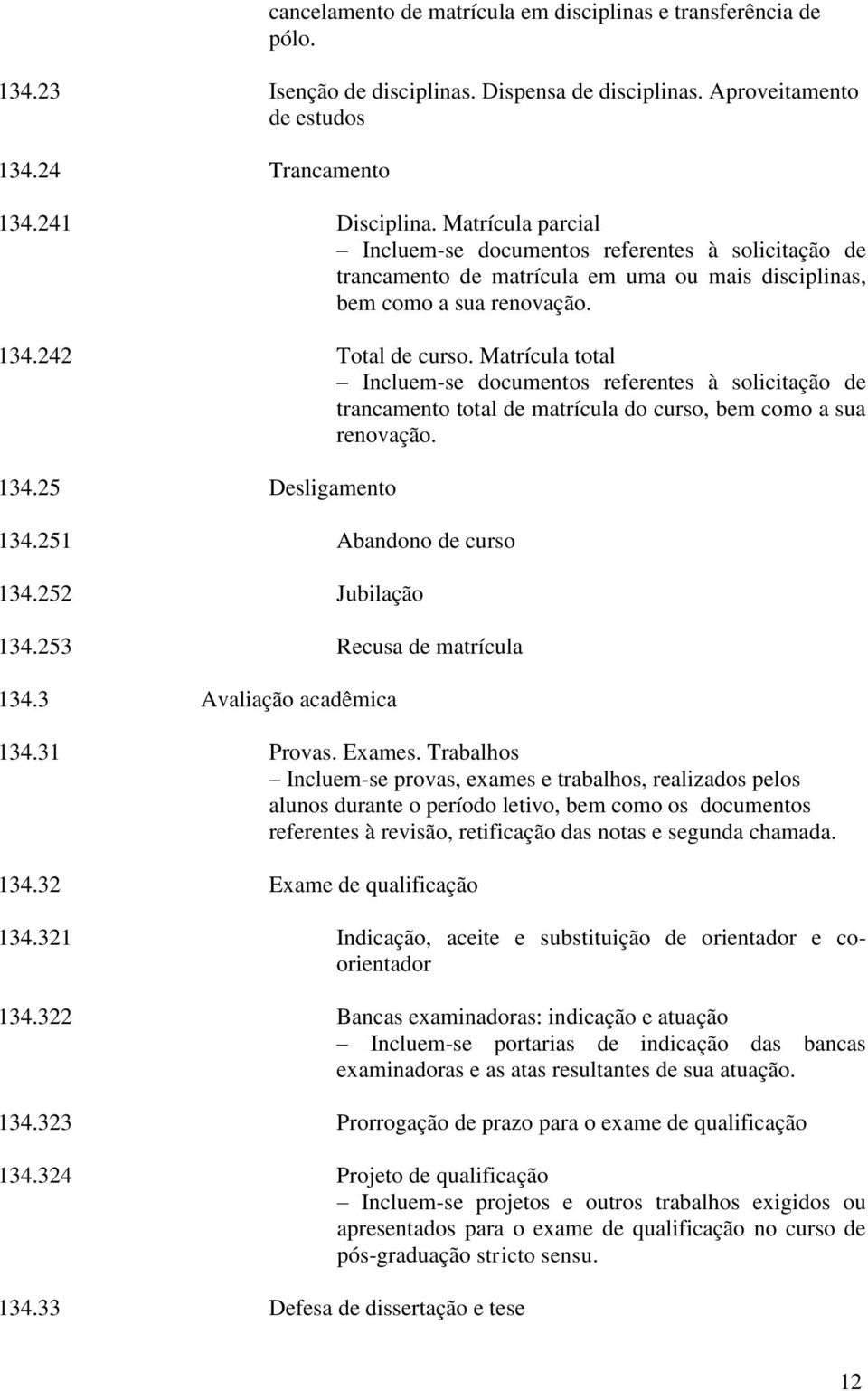 Matrícula total Incluem-se documentos referentes à solicitação de trancamento total de matrícula do curso, bem como a sua renovação. 134.25 Desligamento 134.251 Abandono de curso 134.