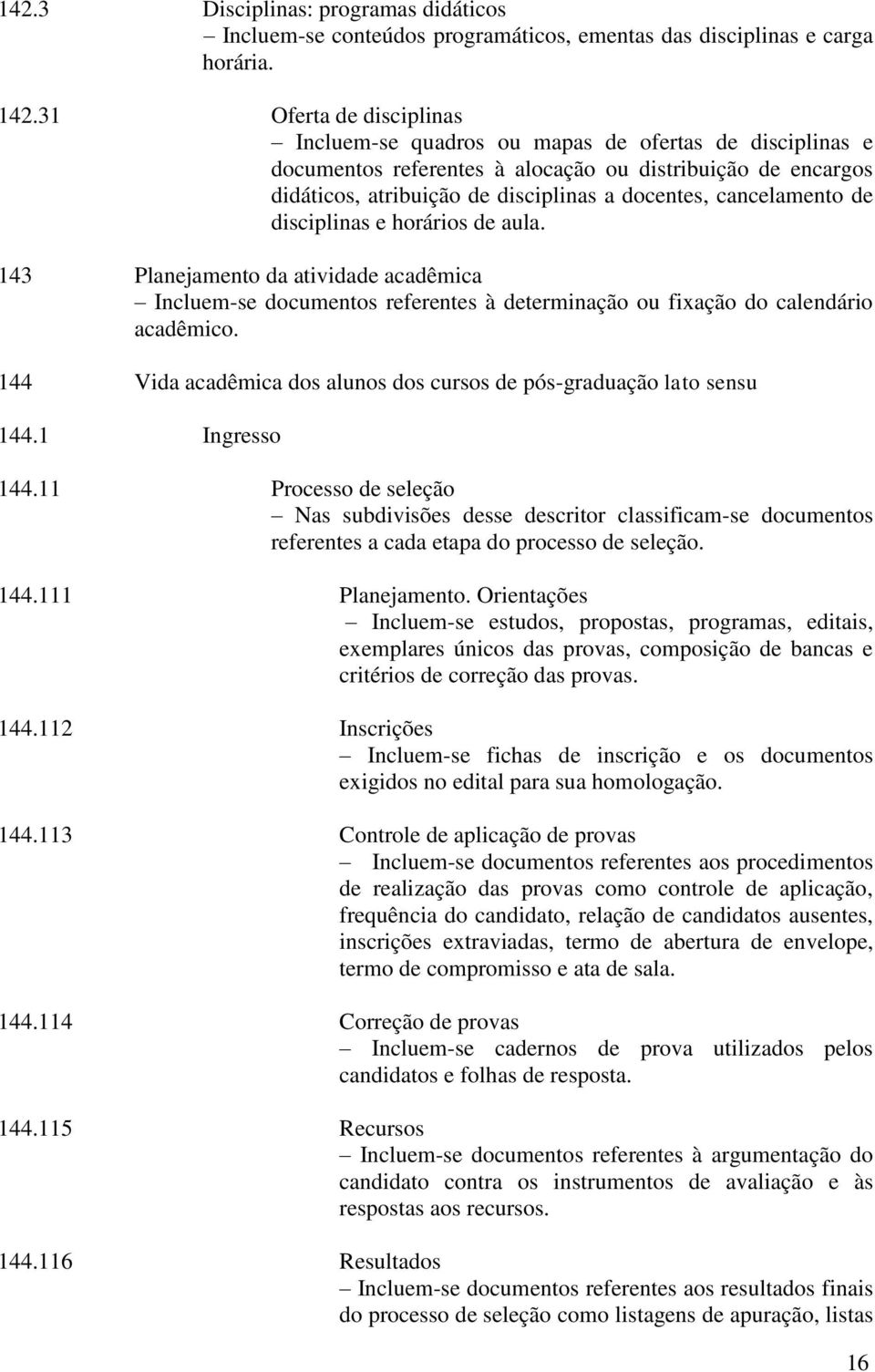 cancelamento de disciplinas e horários de aula. 143 Planejamento da atividade acadêmica Incluem-se documentos referentes à determinação ou fixação do calendário acadêmico.