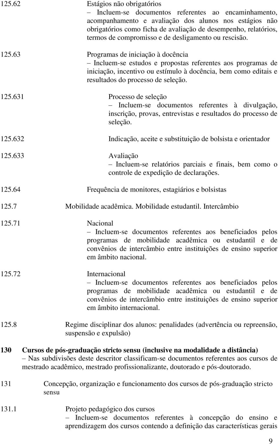 63 Programas de iniciação à docência Incluem-se estudos e propostas referentes aos programas de iniciação, incentivo ou estímulo à docência, bem como editais e resultados do processo de seleção. 125.