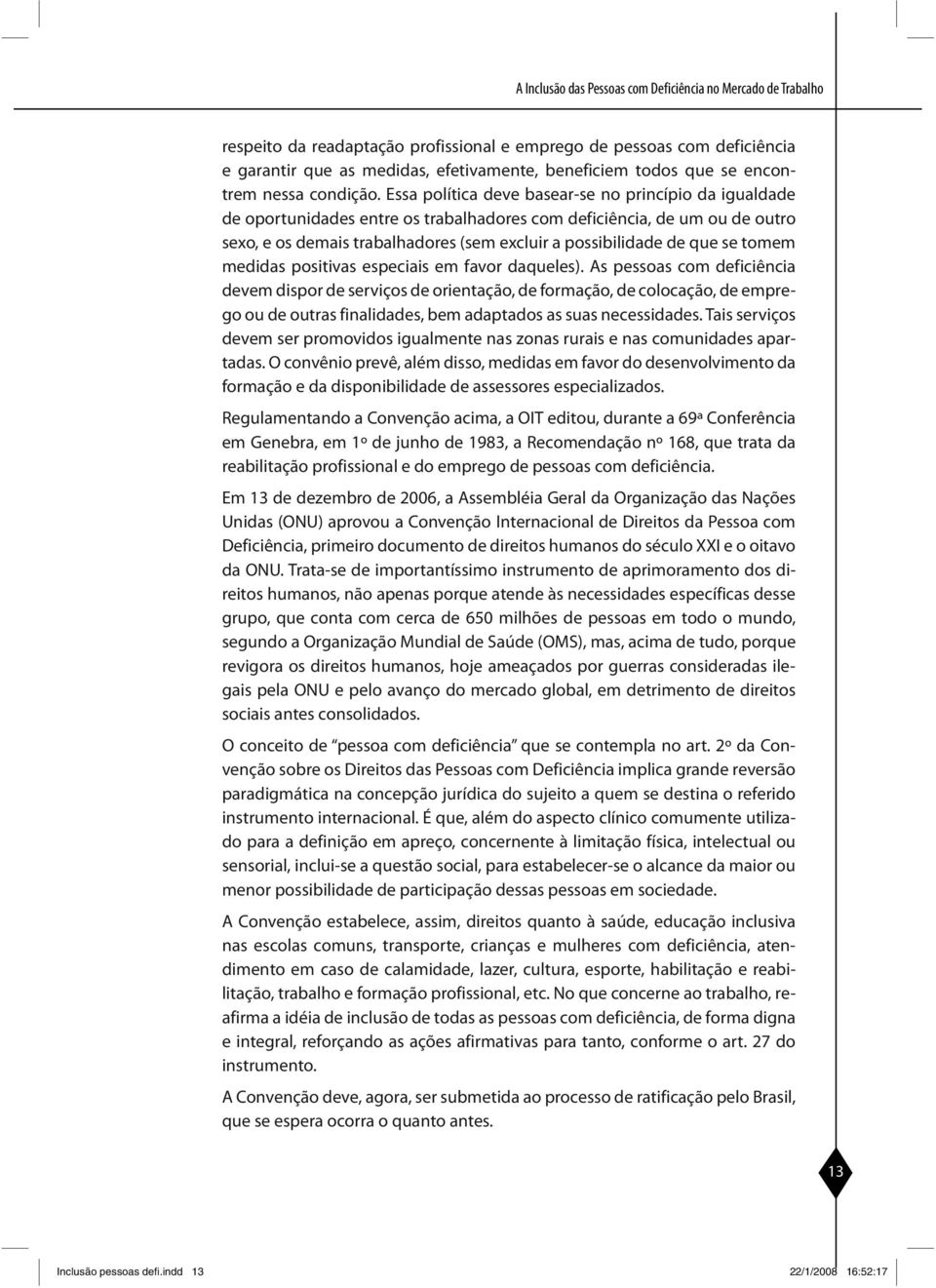 Essa política deve basear-se no princípio da igualdade de oportunidades entre os trabalhadores com deficiência, de um ou de outro sexo, e os demais trabalhadores (sem excluir a possibilidade de que