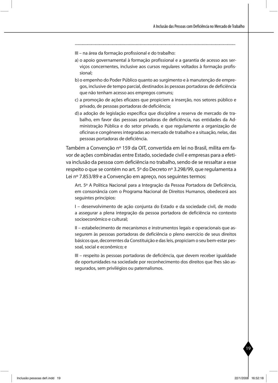 formação profissional; b) o empenho do Poder Público quanto ao surgimento e à manutenção de empregos, inclusive de tempo parcial, destinados às pessoas portadoras de deficiên cia que não tenham