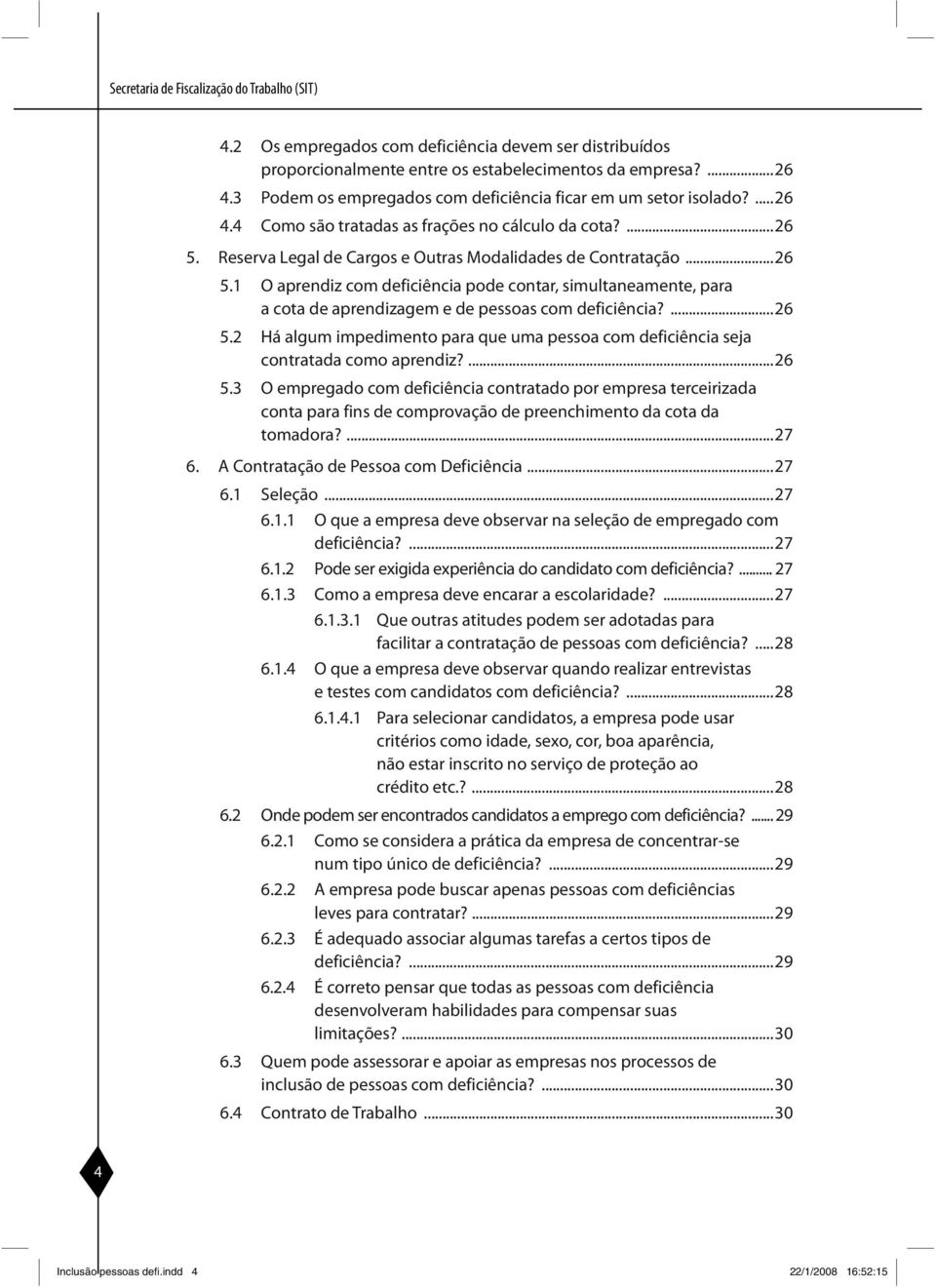 Reserva Legal de Cargos e Outras Modalidades de Contratação...26 5.1 O aprendiz com deficiência pode contar, simultaneamente, para a cota de aprendizagem e de pessoas com deficiência?...26 5.2 Há algum impedimento para que uma pessoa com deficiência seja contra tada como aprendiz?