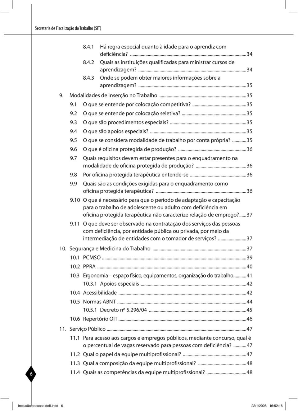 ...35 9.3 O que são procedimentos especiais?...35 9.4 O que são apoios especiais?...35 9.5 O que se considera modalidade de trabalho por conta própria?...35 9.6 O que é oficina protegida de produção?