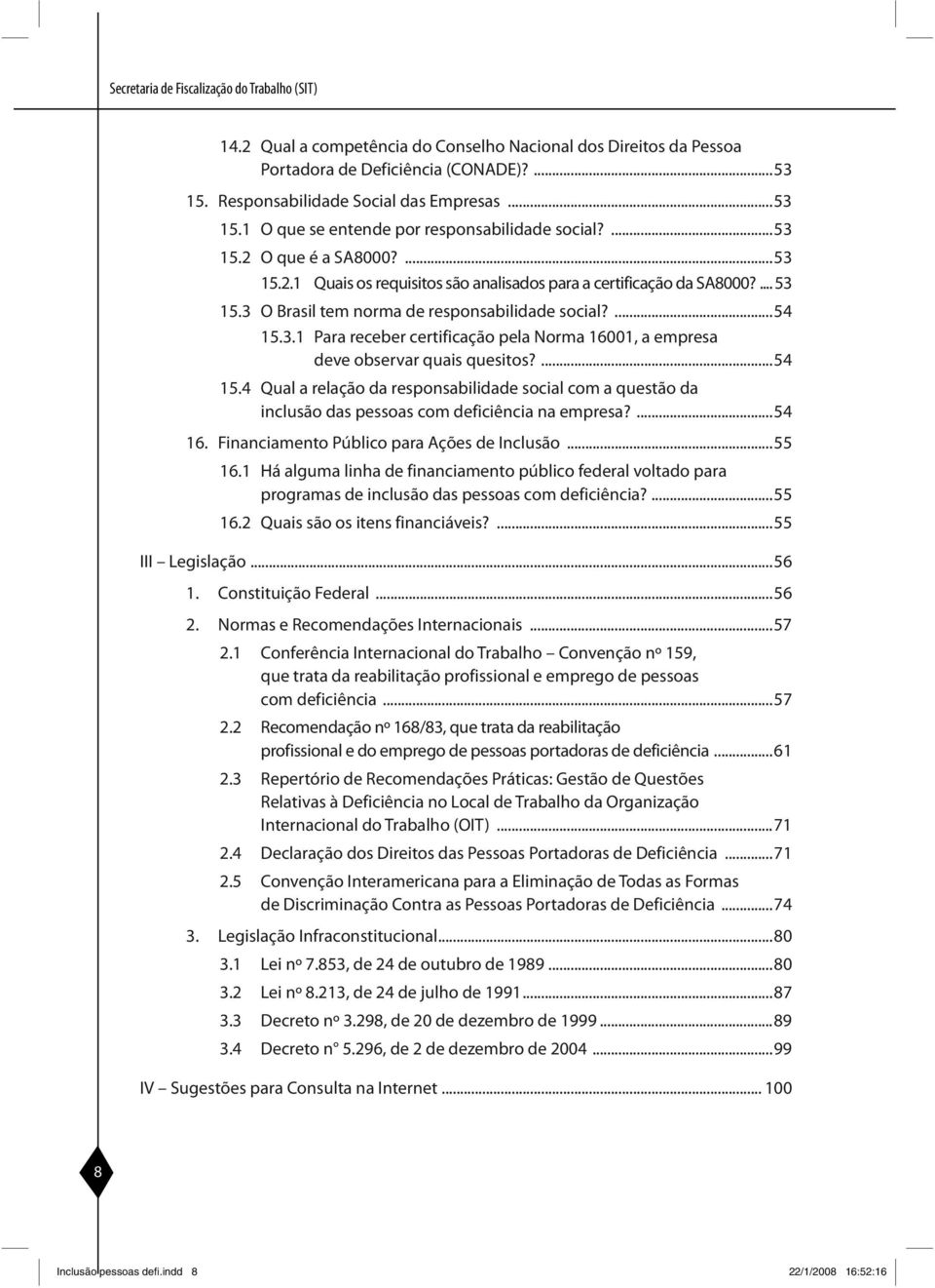 ... 53 15.3 O Brasil tem norma de responsabilidade social?...54 15.3.1 Para receber certificação pela Norma 16001, a empresa deve ob servar quais quesitos?...54 15.4 Qual a relação da responsabilidade social com a questão da inclusão das pessoas com deficiência na empresa?