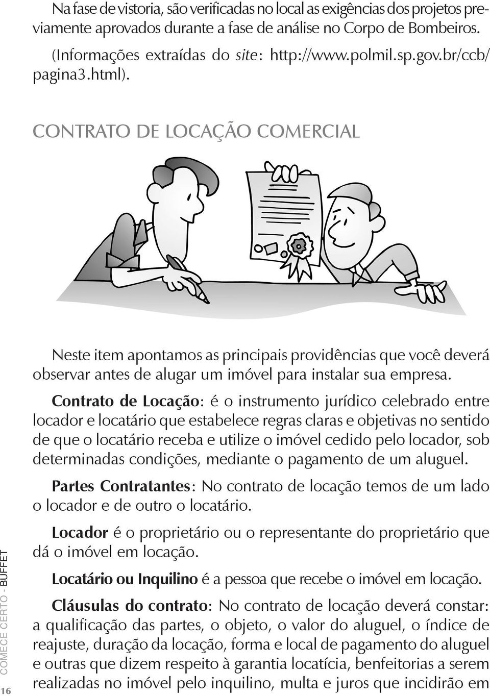 Contrato de Locação: é o instrumento jurídico celebrado entre locador e locatário que estabelece regras claras e objetivas no sentido de que o locatário receba e utilize o imóvel cedido pelo locador,