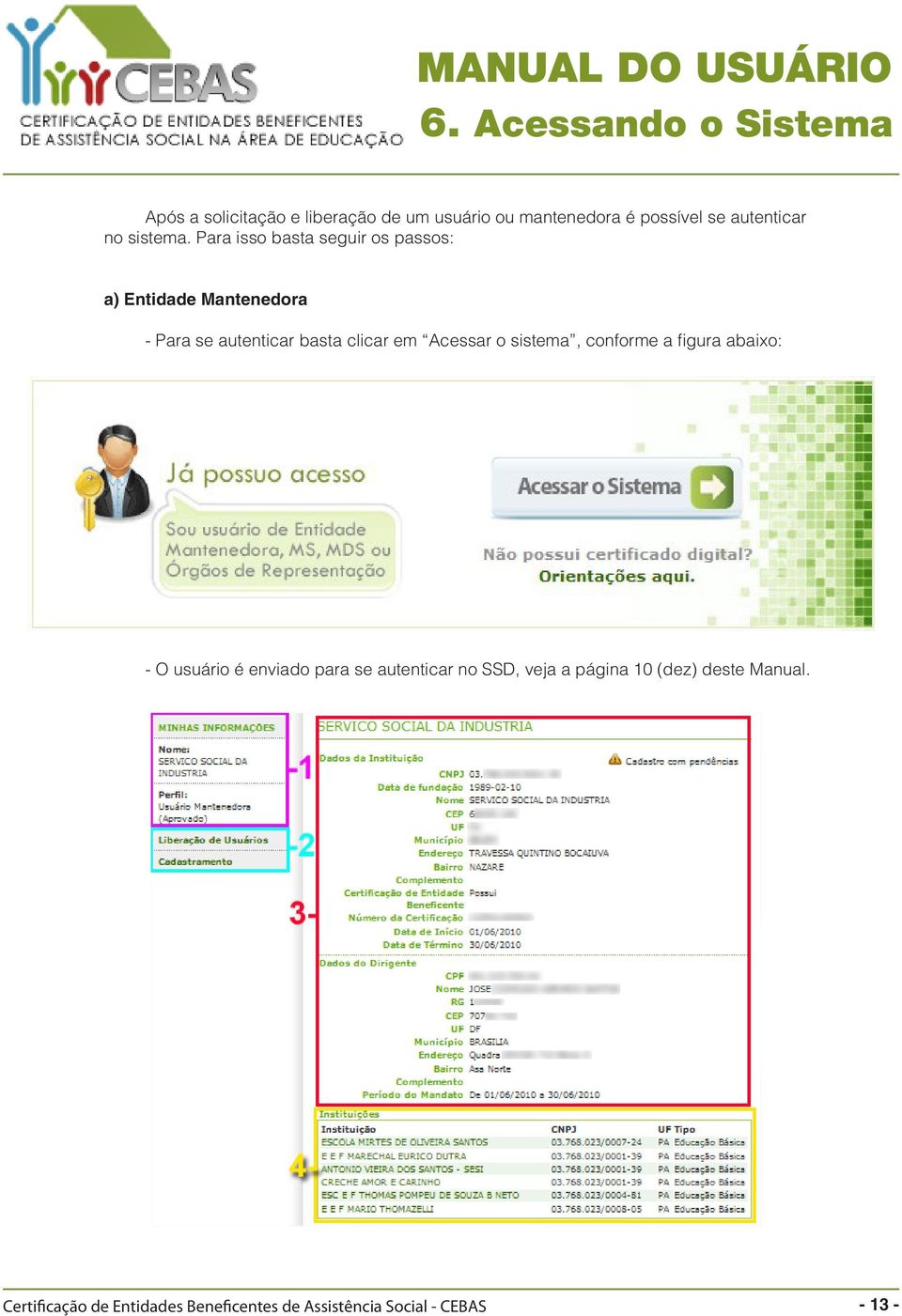 Para isso basta seguir os passos: a) Entidade Mantenedora - Para se autenticar basta clicar em Acessar o