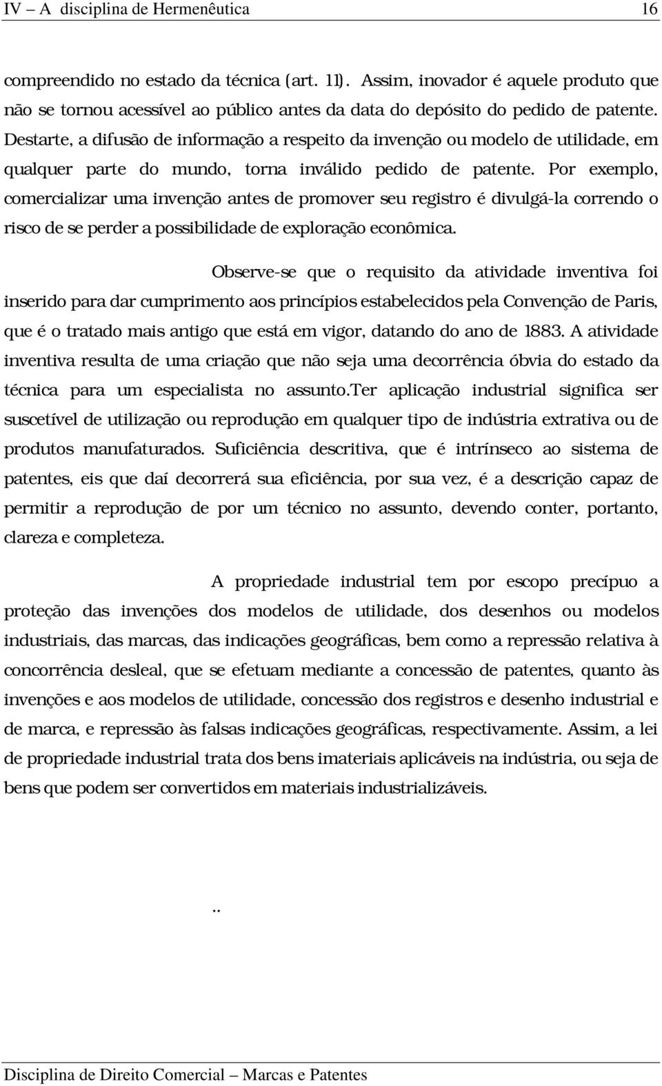 Por exemplo, comercializar uma invenção antes de promover seu registro é divulgá-la correndo o risco de se perder a possibilidade de exploração econômica.