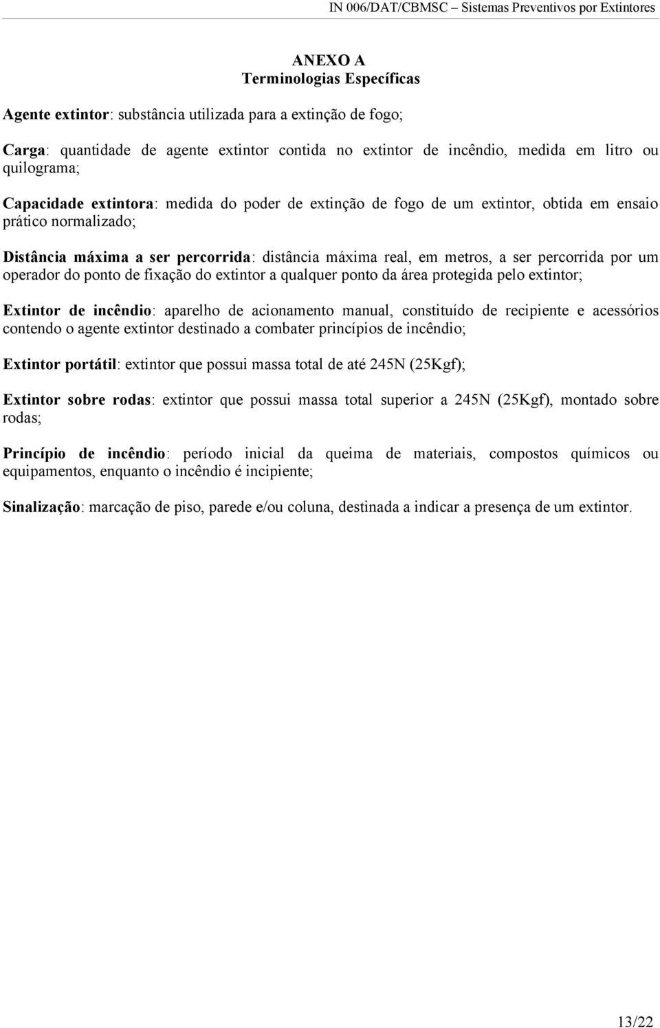 por um operador do ponto de fixação do extintor a qualquer ponto da área protegida pelo extintor; Extintor de incêndio: aparelho de acionamento manual, constituído de recipiente e acessórios contendo