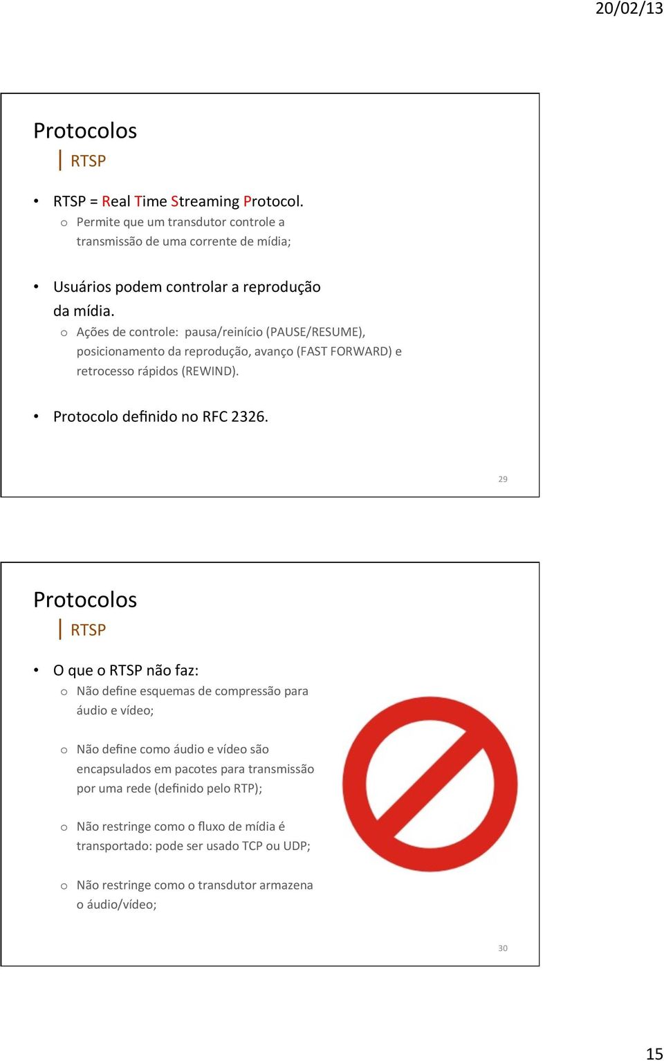 29 RTSP O que o RTSP não faz: o Não define esquemas de compressão para áudio e vídeo; o Não define como áudio e vídeo são encapsulados em pacotes para transmissão por