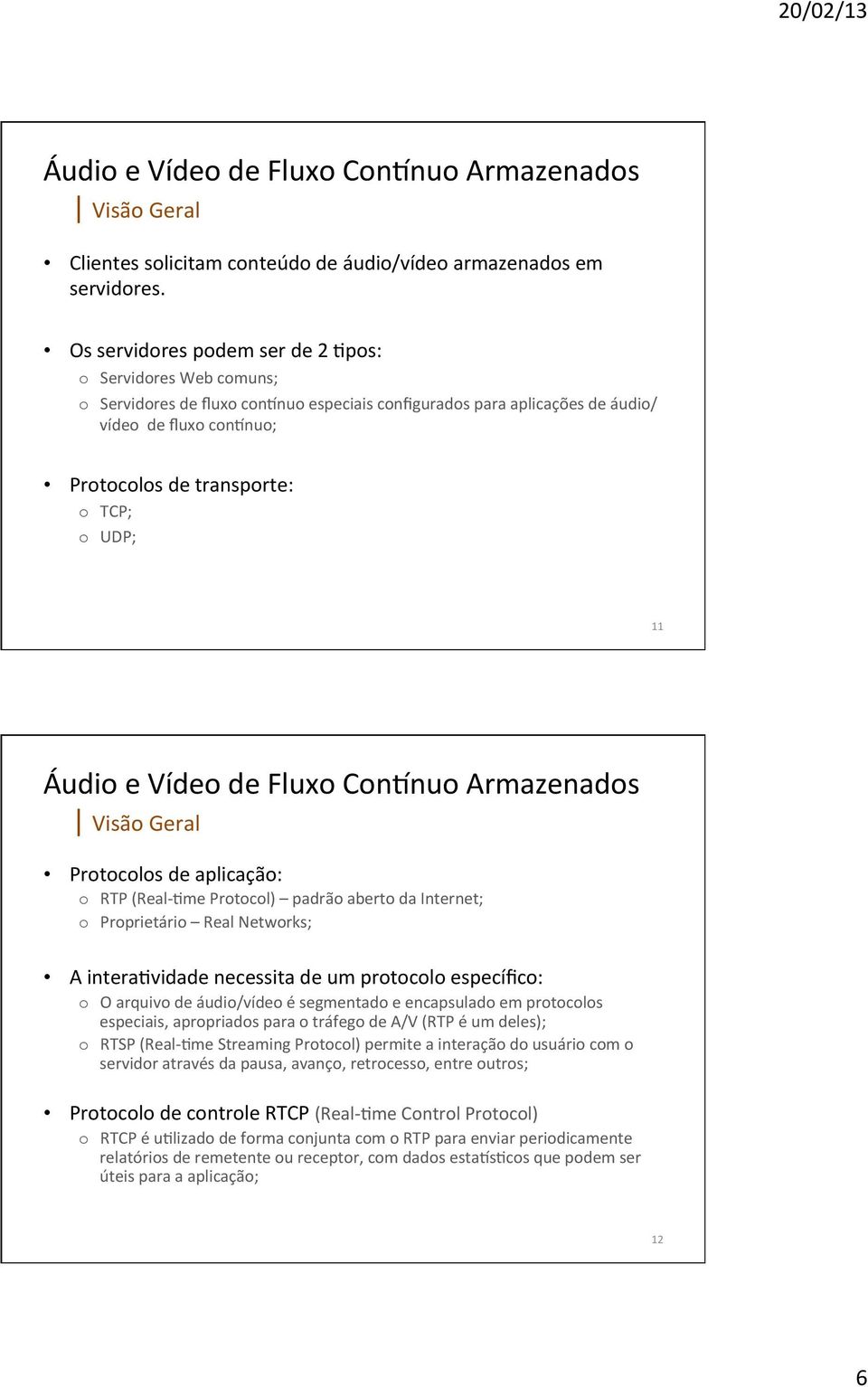 Áudio e Vídeo de Fluxo ConLnuo Armazenados Visão Geral de aplicação: o RTP (Real- :me Protocol) padrão aberto da Internet; o Proprietário Real Networks; A intera:vidade necessita de um protocolo