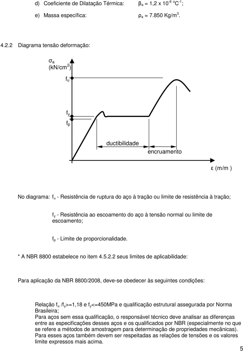 2 Diagrama tensão deformação: σ a (kn/cm 2 ) f u f y f p ductibilidade encruamento ε (m/m ) No diagrama: f u - Resistência de ruptura do aço à tração ou limite de resistência à tração; f y -