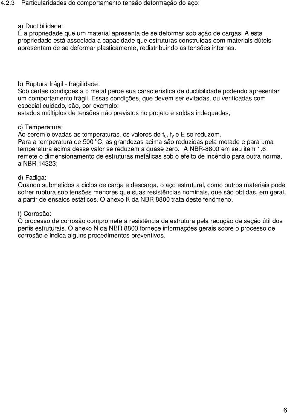 b) Ruptura frágil - fragilidade: Sob certas condições a o metal perde sua característica de ductibilidade podendo apresentar um comportamento frágil.