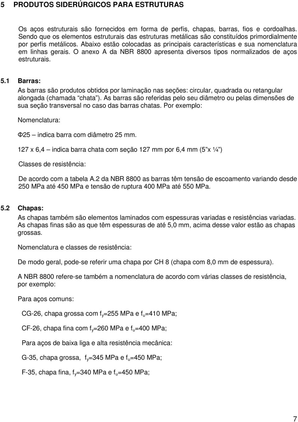 Abaixo estão colocadas as principais características e sua nomenclatura em linhas gerais. O anexo A da NBR 8800 apresenta diversos tipos normalizados de aços estruturais. 5.