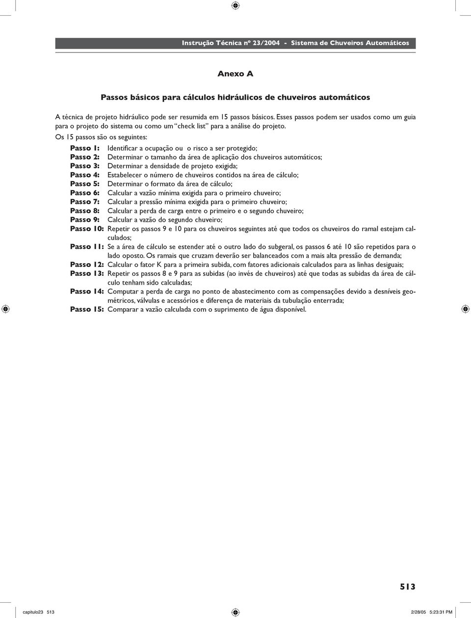 Os 15 passos são os seguintes: Passo 1: Identifi car a ocupação ou o risco a ser protegido; Passo 2: Determinar o tamanho da área de aplicação dos chuveiros automáticos; Passo 3: Determinar a