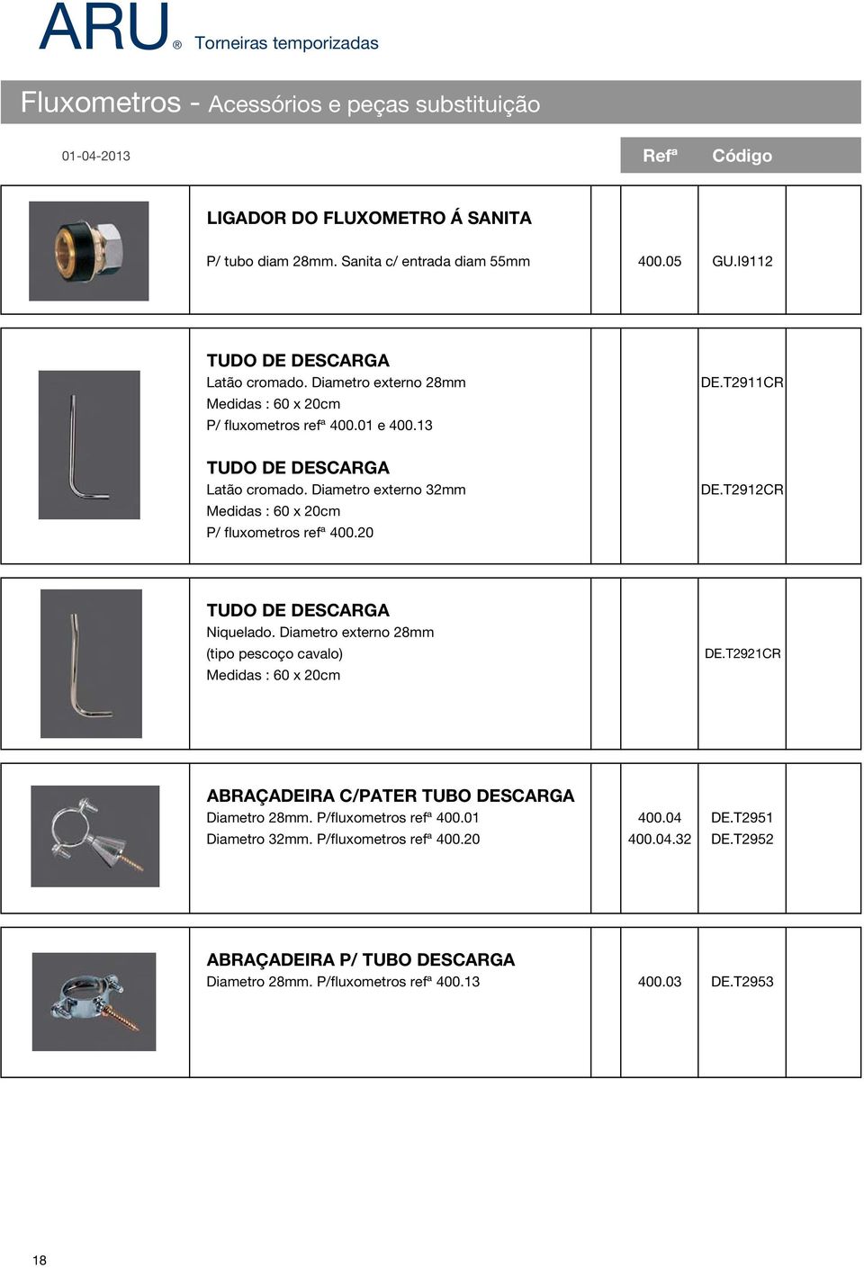 20 DE.T2911CR DE.T2912CR TUDO DE DESCARGA Niquelado. Diametro externo 28mm (tipo pescoço cavalo) Medidas : 60 x 20cm DE.T2921CR ABRAÇADEIRA C/PATER TUBO DESCARGA Diametro 28mm.