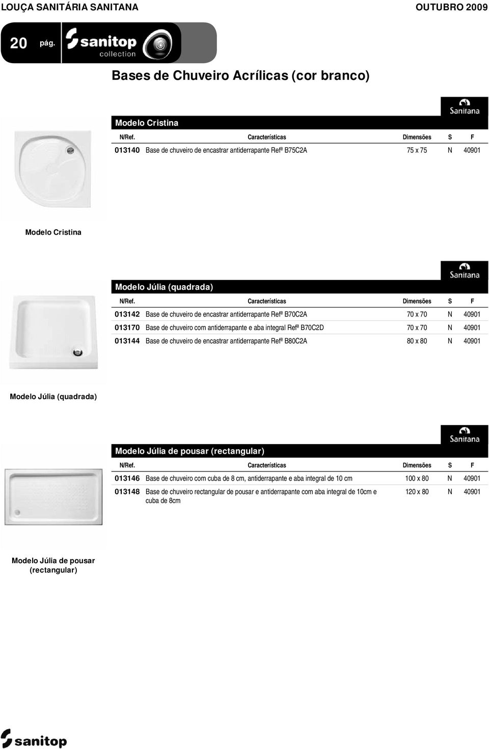 Características Dimensões S F 013142 Base de chuveiro de encastrar antiderrapante Refª B70C2A 70 x 70 N 40901 013170 Base de chuveiro com antiderrapante e aba integral Refª B70C2D 70 x 70 N 40901