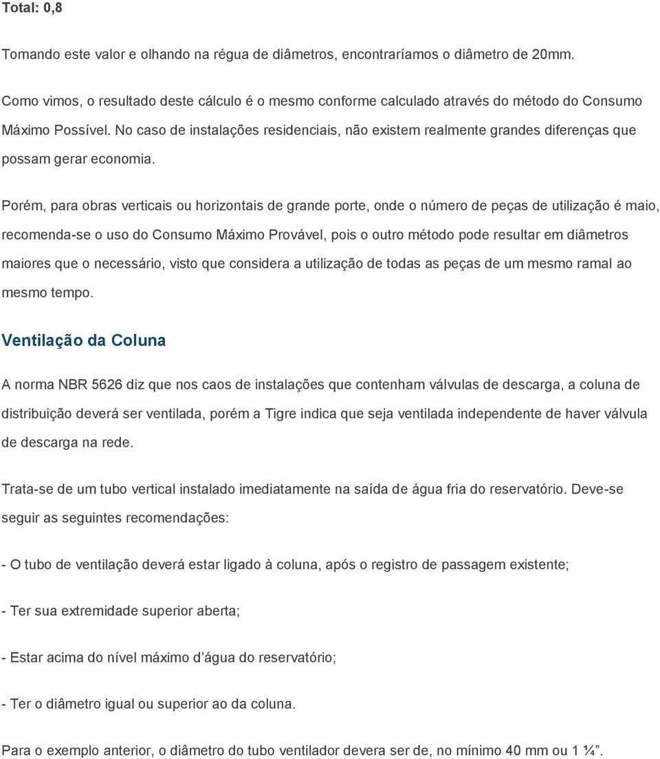 No caso de instalações residenciais, não existem realmente grandes diferenças que possam gerar economia.