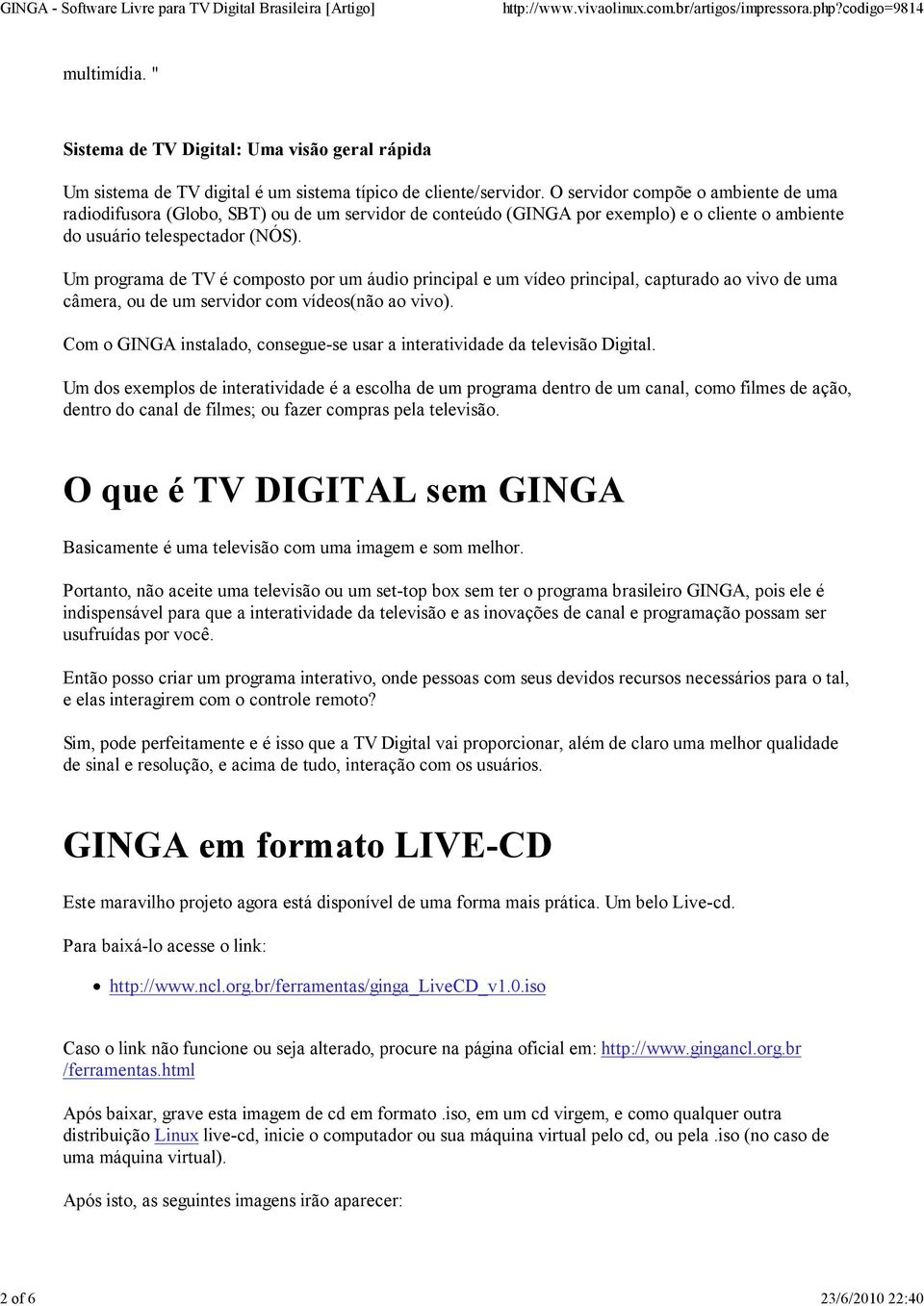 Um programa de TV é composto por um áudio principal e um vídeo principal, capturado ao vivo de uma câmera, ou de um servidor com vídeos(não ao vivo).