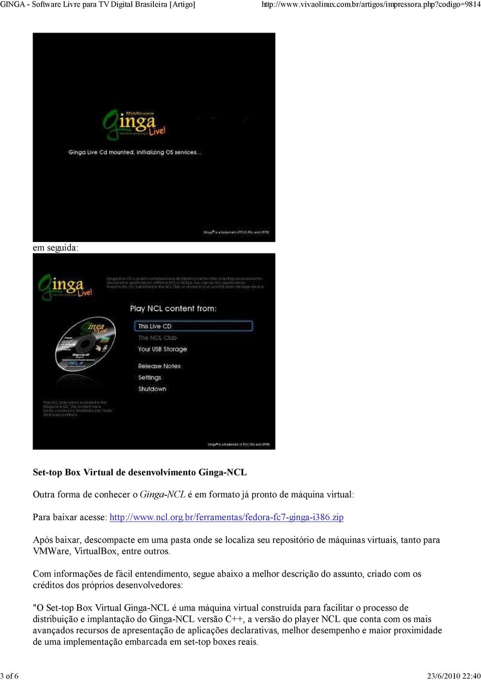Com informações de fácil entendimento, segue abaixo a melhor descrição do assunto, criado com os créditos dos próprios desenvolvedores: "O Set-top Box Virtual Ginga-NCL é uma máquina virtual