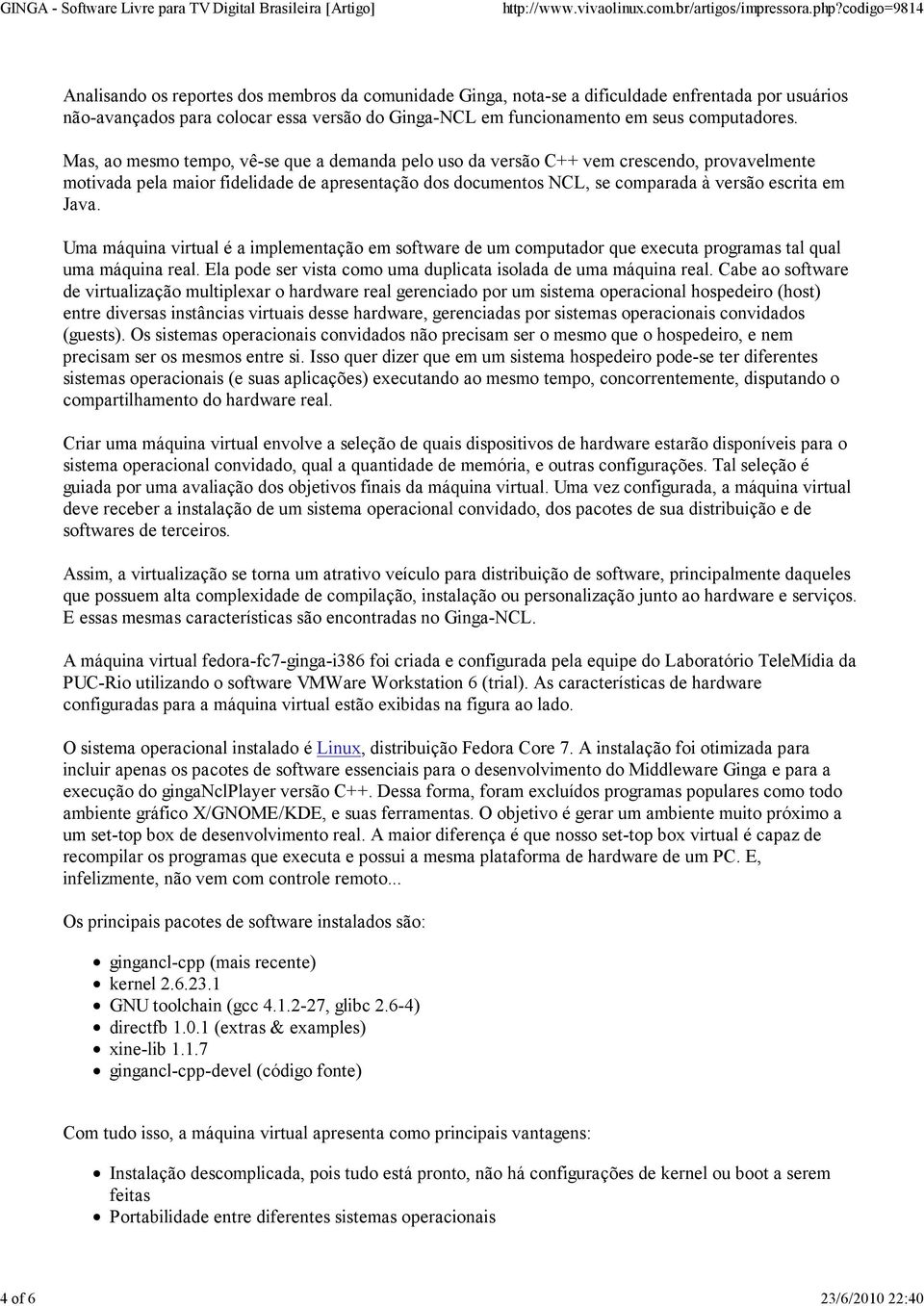 Mas, ao mesmo tempo, vê-se que a demanda pelo uso da versão C++ vem crescendo, provavelmente motivada pela maior fidelidade de apresentação dos documentos NCL, se comparada à versão escrita em Java.