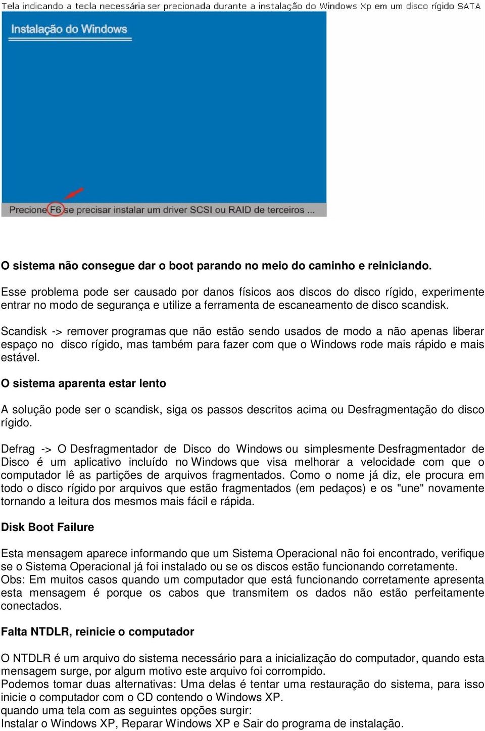 Scandisk -> remover programas que não estão sendo usados de modo a não apenas liberar espaço no disco rígido, mas também para fazer com que o Windows rode mais rápido e mais estável.