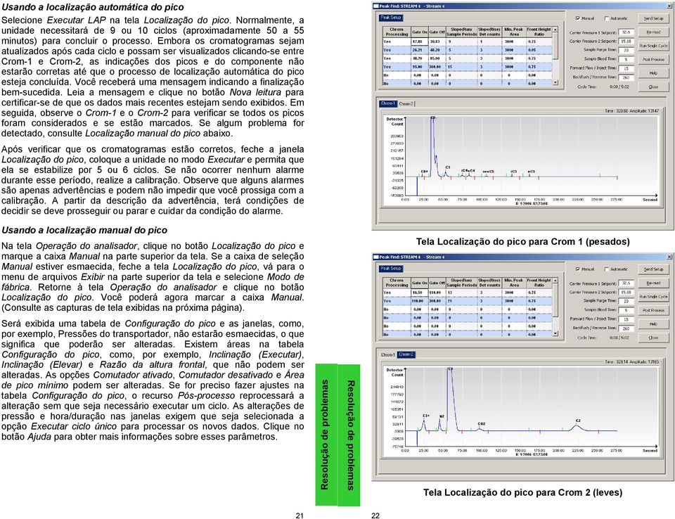 Embora os cromatogramas sejam atualizados após cada ciclo e possam ser visualizados clicando-se entre Crom-1 e Crom-2, as indicações dos picos e do componente não estarão corretas até que o processo