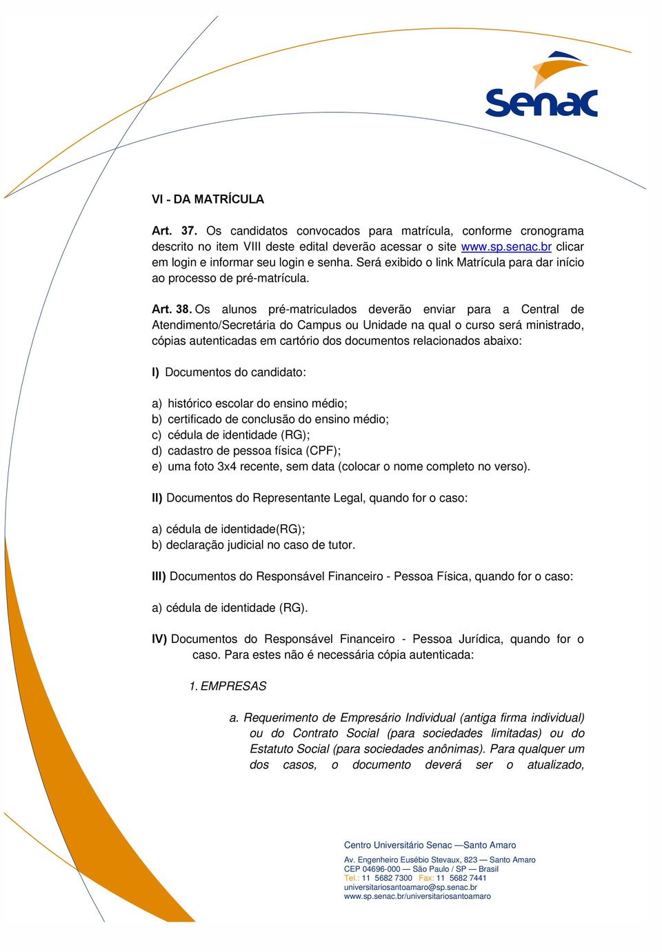 Os alunos pré-matriculados deverão enviar para a Central de Atendimento/Secretária do Campus ou Unidade na qual o curso será ministrado, cópias autenticadas em cartório dos documentos relacionados