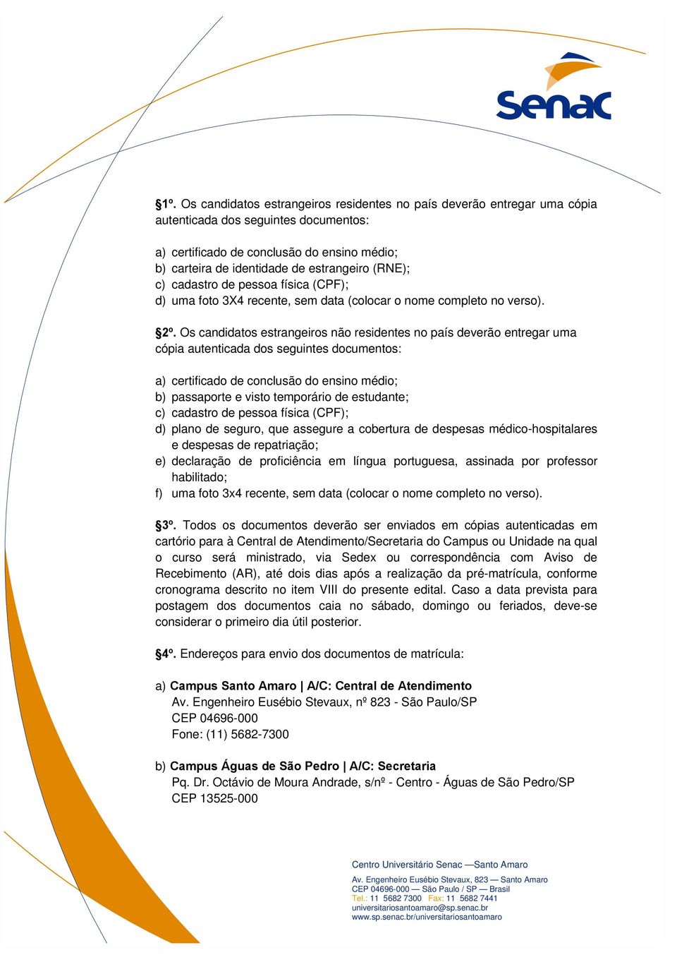 Os candidatos estrangeiros não residentes no país deverão entregar uma cópia autenticada dos seguintes documentos: a) certificado de conclusão do ensino médio; b) passaporte e visto temporário de