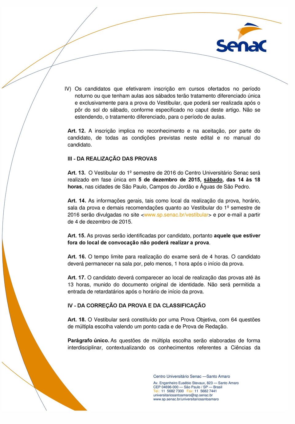 A inscrição implica no reconhecimento e na aceitação, por parte do candidato, de todas as condições previstas neste edital e no manual do candidato. III - DA REALIZAÇÃO DAS PROVAS Art. 13.