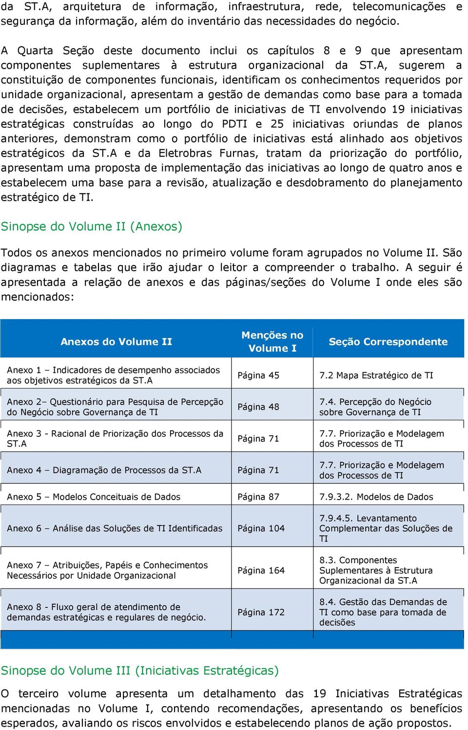 A, sugerem a constituição de componentes funcionais, identificam os conhecimentos requeridos por unidade organizacional, apresentam a gestão de demandas como base para a tomada de decisões,