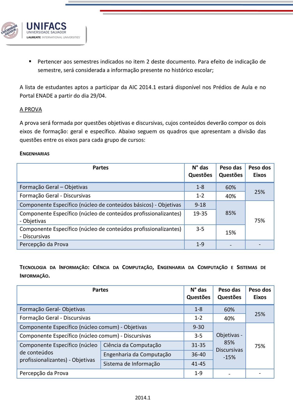 ENADE a partir do dia 29/04. A PROVA A prova será formada por questões objetivas e discursivas, cujos conteúdos deverão compor os dois eixos de formação: geral e específico.