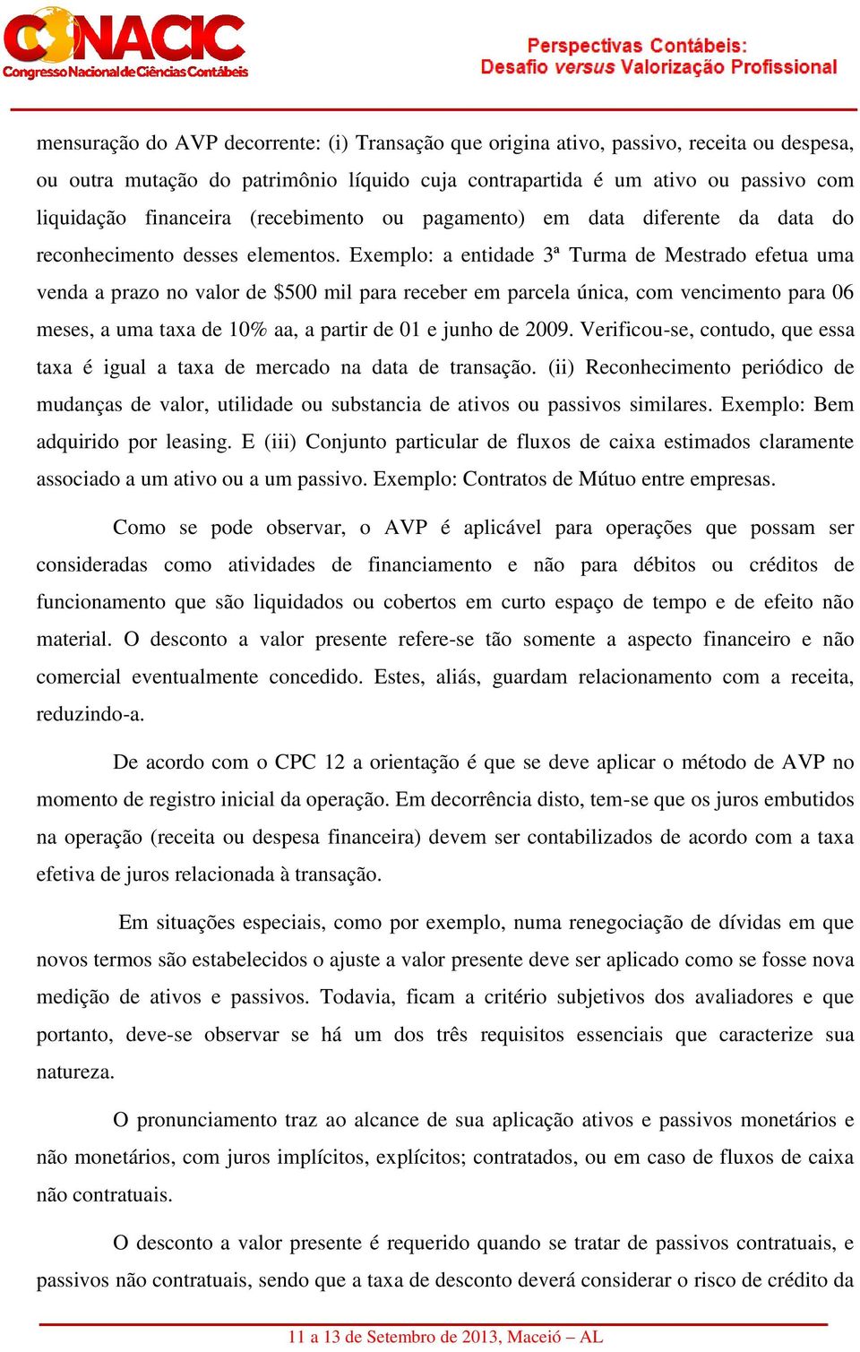 Exemplo: a entidade 3ª Turma de Mestrado efetua uma venda a prazo no valor de $500 mil para receber em parcela única, com vencimento para 06 meses, a uma taxa de 10% aa, a partir de 01 e junho de